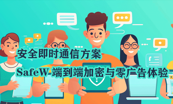 安全即时通信方案｜SafeW 端到端加密与零广告体验